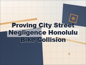 Proving City Street Negligence in a Honolulu Bike Collision