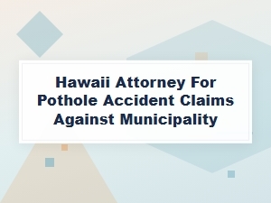 Hawaii Attorney for Pothole Accident Claims Against City