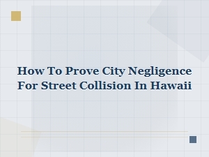 Proving City Negligence in Hawaii Street Collisions