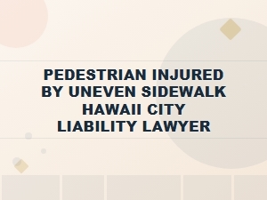 Pedestrian Injured by Uneven Sidewalk Hawaii City Lawyer