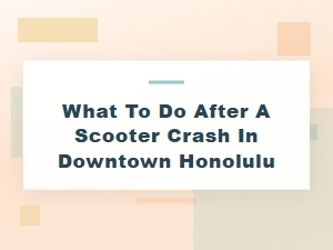 What to Do After a Scooter Crash in Downtown Honolulu